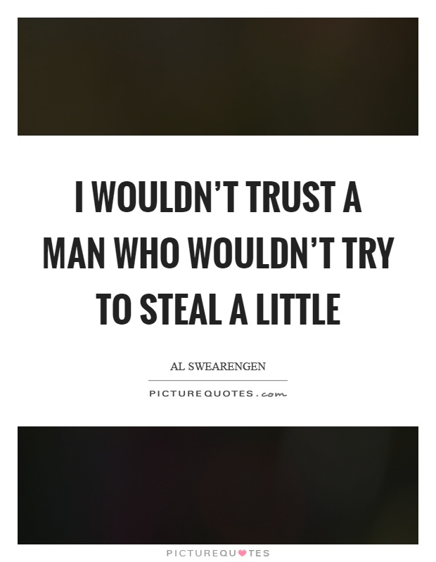 I wouldn't trust a man who wouldn't try to steal a little Picture Quote #1