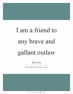 I am a friend to any brave and gallant outlaw Picture Quote #1