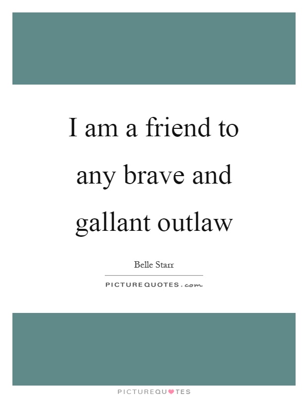 I am a friend to any brave and gallant outlaw Picture Quote #1