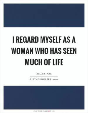 I regard myself as a woman who has seen much of life Picture Quote #1