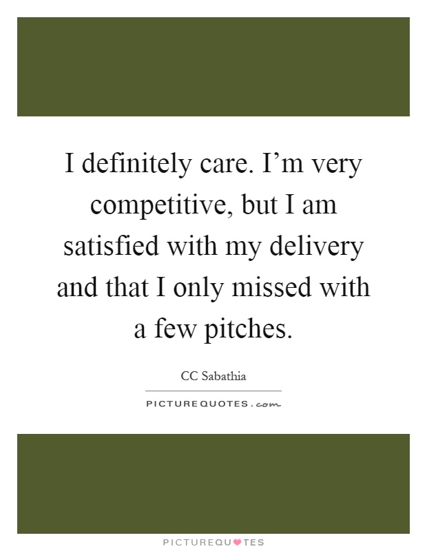 I definitely care. I'm very competitive, but I am satisfied with my delivery and that I only missed with a few pitches Picture Quote #1