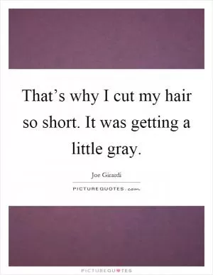 That’s why I cut my hair so short. It was getting a little gray Picture Quote #1