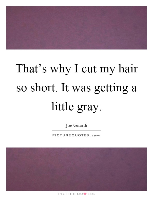 That's why I cut my hair so short. It was getting a little gray Picture Quote #1
