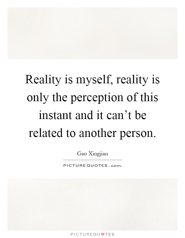 Reality is myself, reality is only the perception of this instant and it can't be related to another person Picture Quote #1