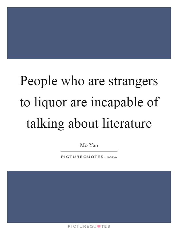 People who are strangers to liquor are incapable of talking about literature Picture Quote #1