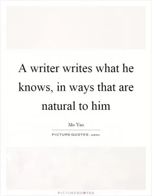A writer writes what he knows, in ways that are natural to him Picture Quote #1