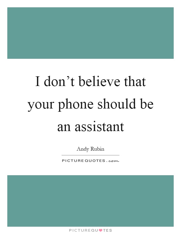 I don't believe that your phone should be an assistant Picture Quote #1