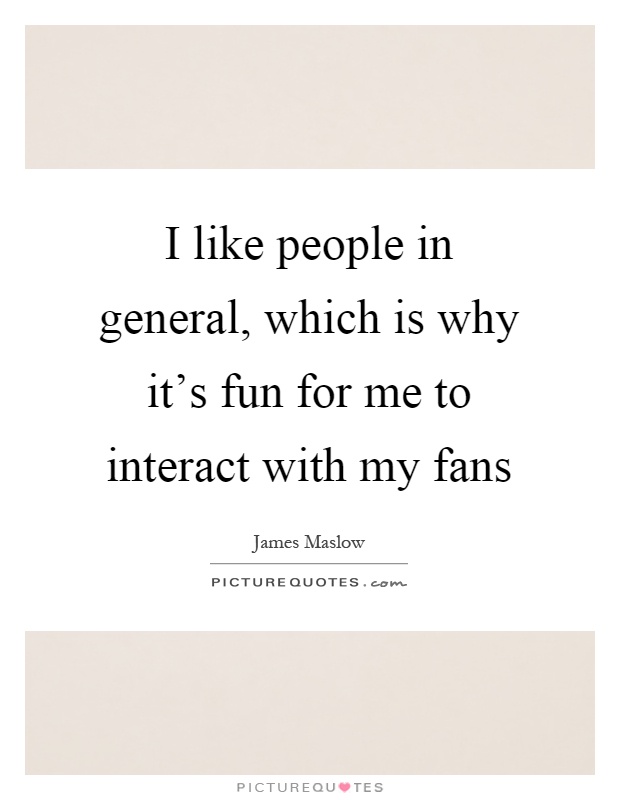 I like people in general, which is why it's fun for me to interact with my fans Picture Quote #1