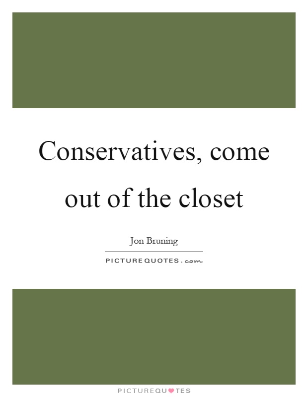 Conservatives, come out of the closet Picture Quote #1