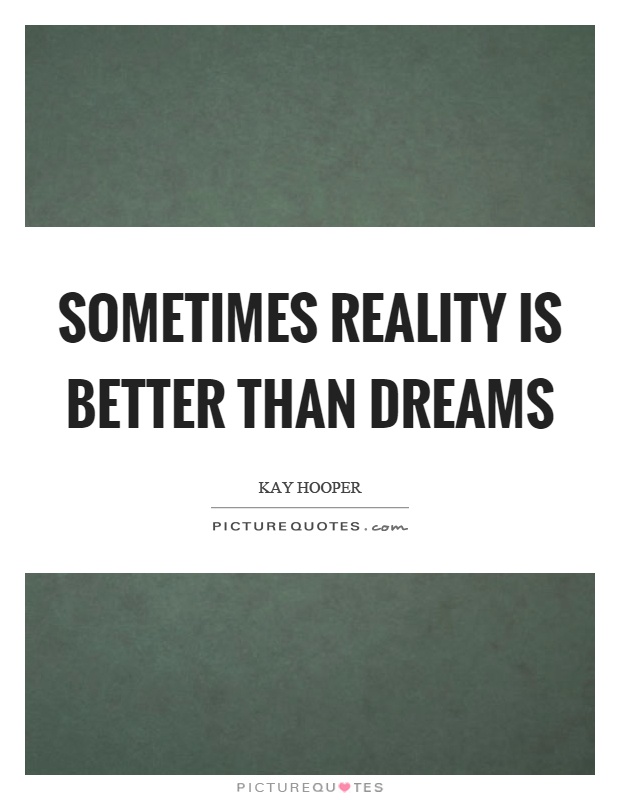 Sometimes reality is better than dreams Picture Quote #1