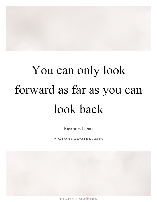 You can only look forward as far as you can look back Picture Quote #1