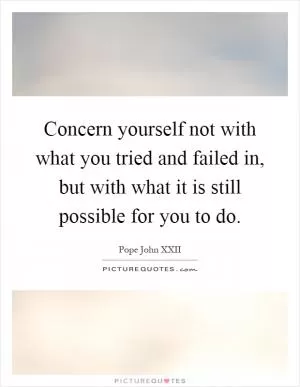 Concern yourself not with what you tried and failed in, but with what it is still possible for you to do Picture Quote #1