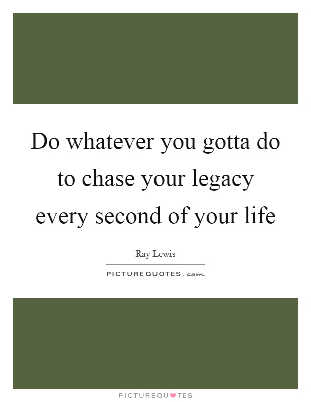Do whatever you gotta do to chase your legacy every second of your life Picture Quote #1