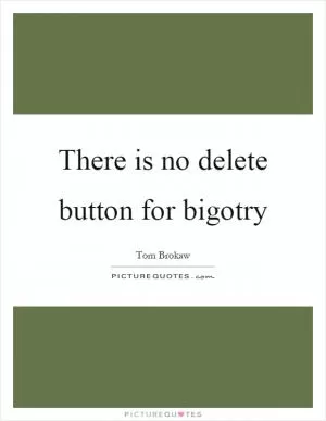 There is no delete button for bigotry Picture Quote #1
