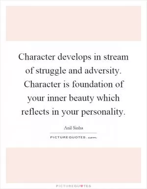 Character develops in stream of struggle and adversity. Character is foundation of your inner beauty which reflects in your personality Picture Quote #1
