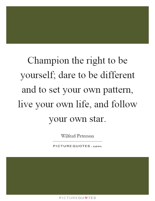 Champion the right to be yourself; dare to be different and to set your own pattern, live your own life, and follow your own star Picture Quote #1