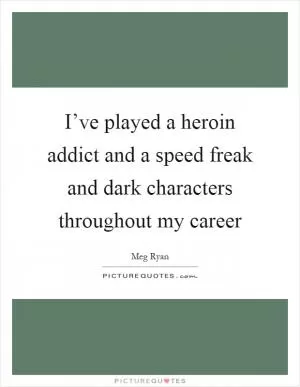 I’ve played a heroin addict and a speed freak and dark characters throughout my career Picture Quote #1