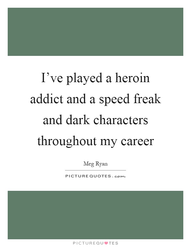 I've played a heroin addict and a speed freak and dark characters throughout my career Picture Quote #1