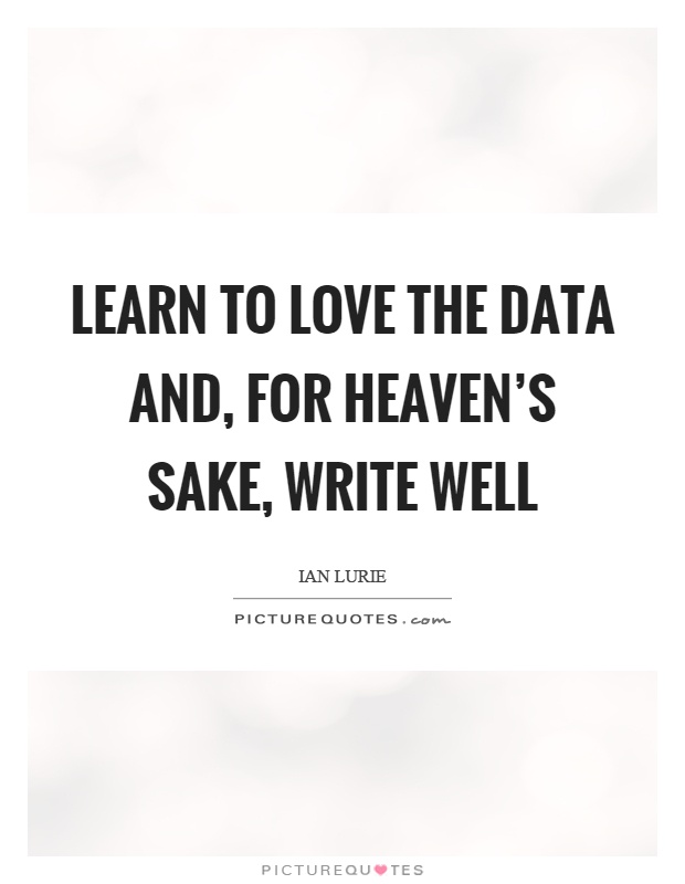 Learn to love the data and, for heaven's sake, write well Picture Quote #1