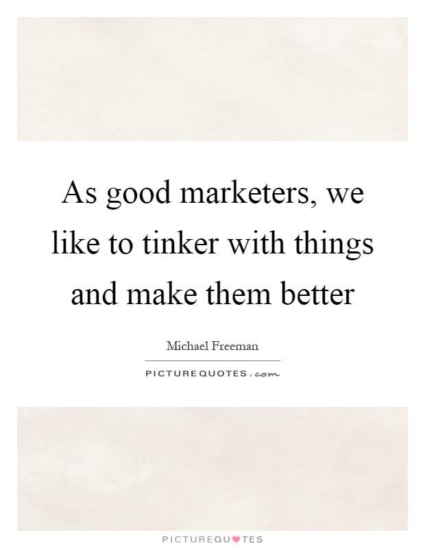 As good marketers, we like to tinker with things and make them better Picture Quote #1