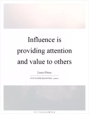 Influence is providing attention and value to others Picture Quote #1