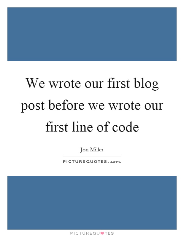 We wrote our first blog post before we wrote our first line of code Picture Quote #1