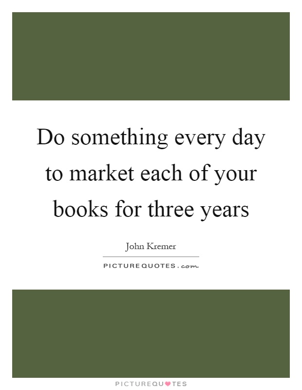Do something every day to market each of your books for three years Picture Quote #1