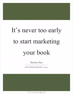 It’s never too early to start marketing your book Picture Quote #1