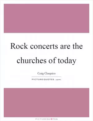 Rock concerts are the churches of today Picture Quote #1