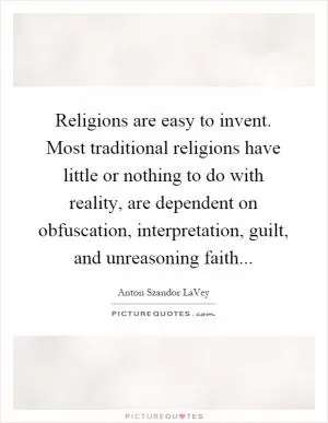 Religions are easy to invent. Most traditional religions have little or nothing to do with reality, are dependent on obfuscation, interpretation, guilt, and unreasoning faith Picture Quote #1