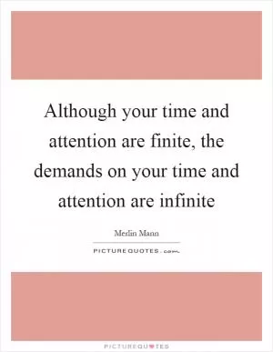 Although your time and attention are finite, the demands on your time and attention are infinite Picture Quote #1