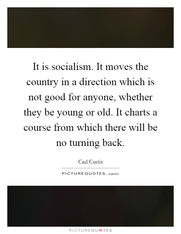 It is socialism. It moves the country in a direction which is not good for anyone, whether they be young or old. It charts a course from which there will be no turning back Picture Quote #1