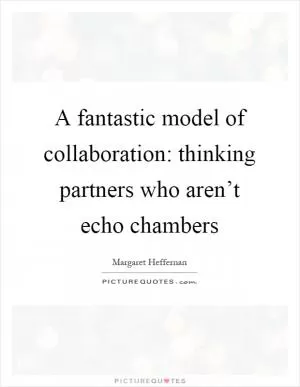 A fantastic model of collaboration: thinking partners who aren’t echo chambers Picture Quote #1