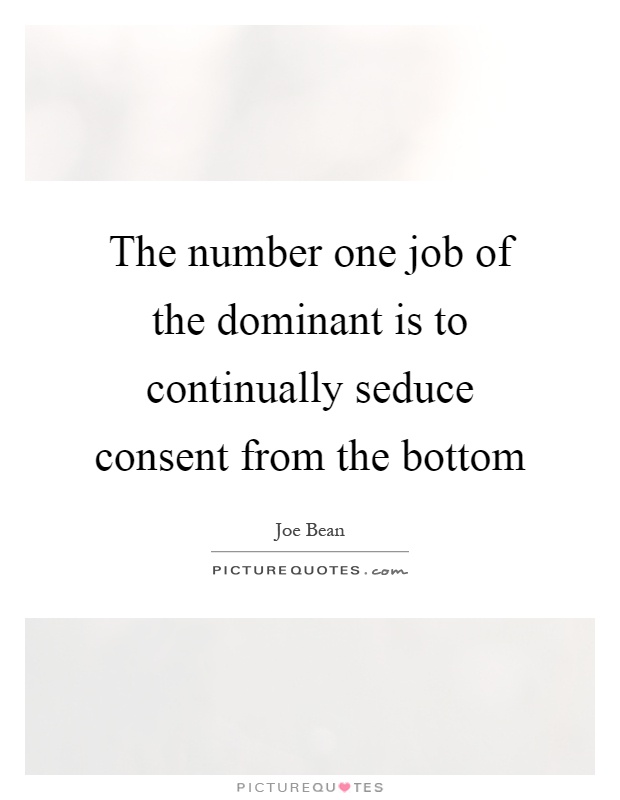 The number one job of the dominant is to continually seduce consent from the bottom Picture Quote #1