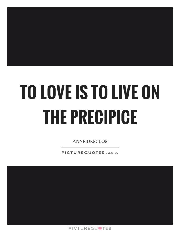To love is to live on the precipice Picture Quote #1
