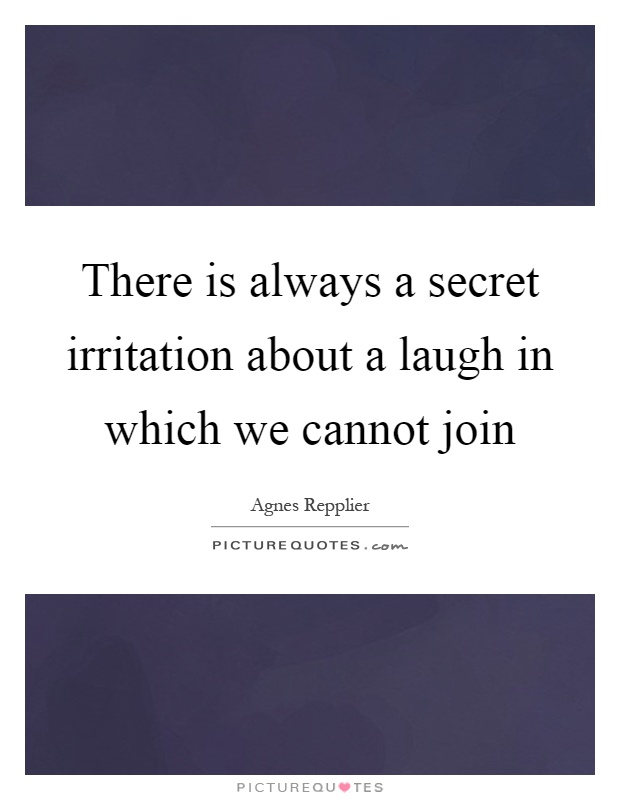 There is always a secret irritation about a laugh in which we cannot join Picture Quote #1