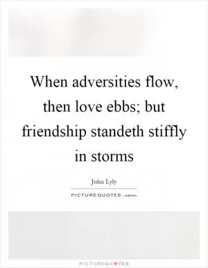 When adversities flow, then love ebbs; but friendship standeth stiffly in storms Picture Quote #1