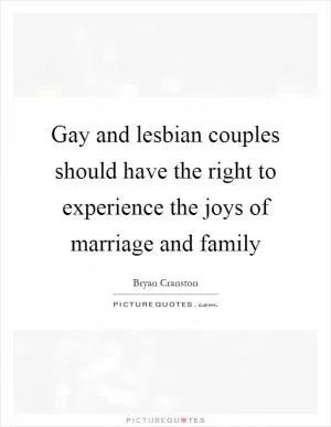 Gay and lesbian couples should have the right to experience the joys of marriage and family Picture Quote #1