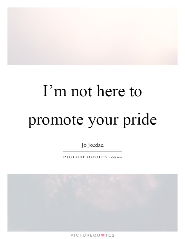I'm not here to promote your pride Picture Quote #1
