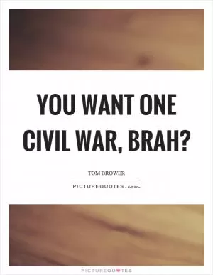 You want one civil war, brah? Picture Quote #1