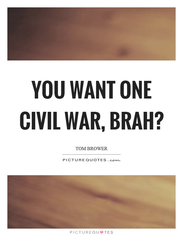 You want one civil war, brah? Picture Quote #1