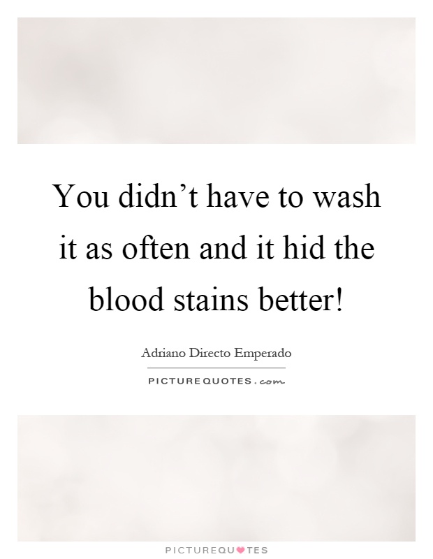 You didn't have to wash it as often and it hid the blood stains better! Picture Quote #1