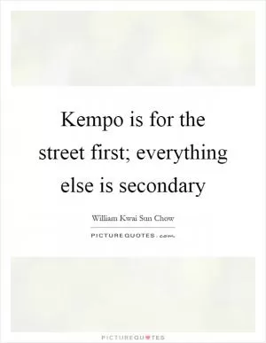 Kempo is for the street first; everything else is secondary Picture Quote #1