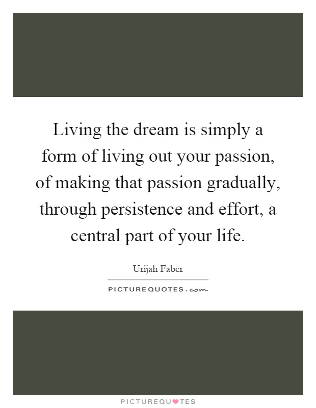 Living the dream is simply a form of living out your passion, of making that passion gradually, through persistence and effort, a central part of your life Picture Quote #1