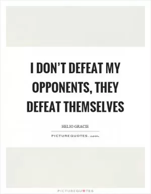 I don’t defeat my opponents, they defeat themselves Picture Quote #1