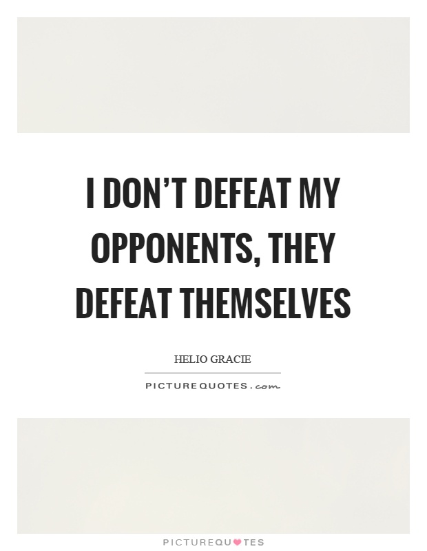 I don't defeat my opponents, they defeat themselves Picture Quote #1
