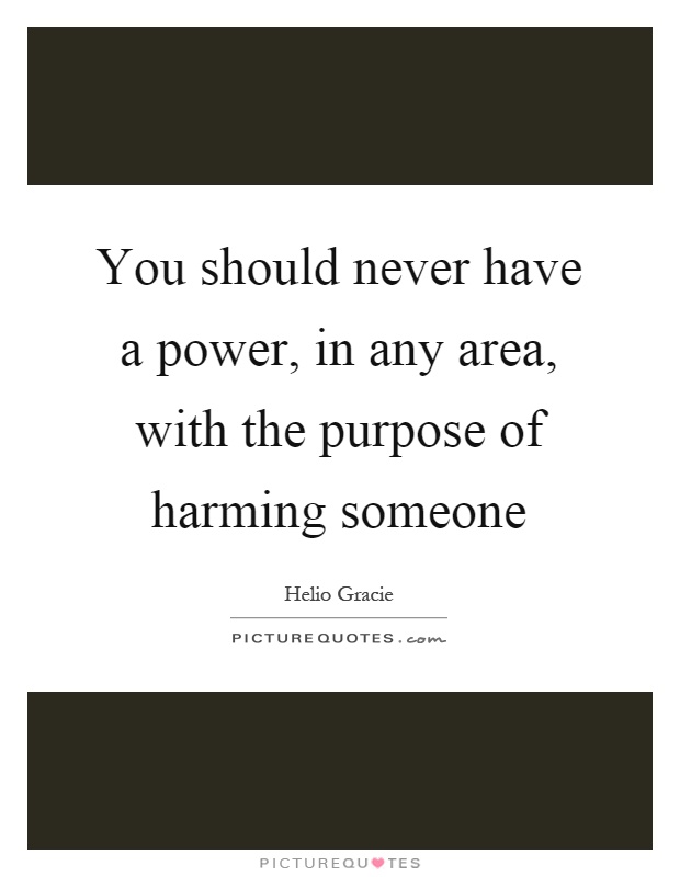 You should never have a power, in any area, with the purpose of harming someone Picture Quote #1