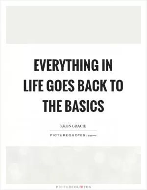 Everything in life goes back to the basics Picture Quote #1