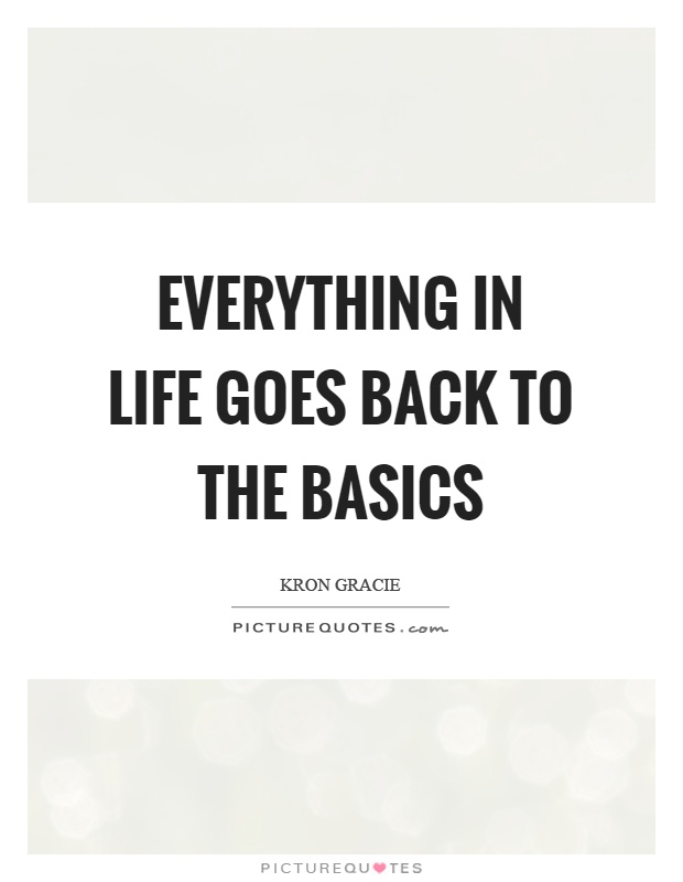 Everything in life goes back to the basics Picture Quote #1
