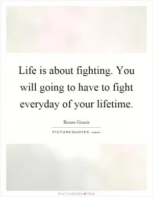 Life is about fighting. You will going to have to fight everyday of your lifetime Picture Quote #1